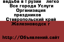 Cвадьба в Грузии - легко! - Все города Услуги » Организация праздников   . Ставропольский край,Железноводск г.